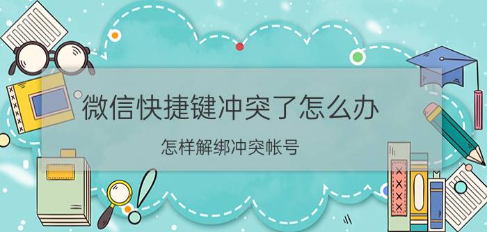 微信快捷键冲突了怎么办 怎样解绑冲突帐号？